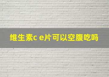 维生素c e片可以空腹吃吗